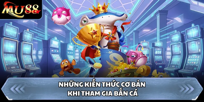 Những kiến thức cơ bản khi tham gia bắn cá