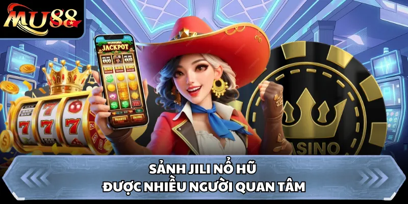 Sảnh JILI nổ hũ được nhiều người quan tâm